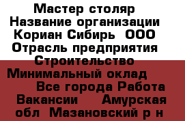 Мастер-столяр › Название организации ­ Кориан-Сибирь, ООО › Отрасль предприятия ­ Строительство › Минимальный оклад ­ 50 000 - Все города Работа » Вакансии   . Амурская обл.,Мазановский р-н